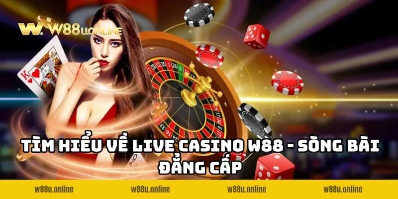 Giới thiệu Live Casino W88 - Sòng bài trực tuyến đẳng cấp