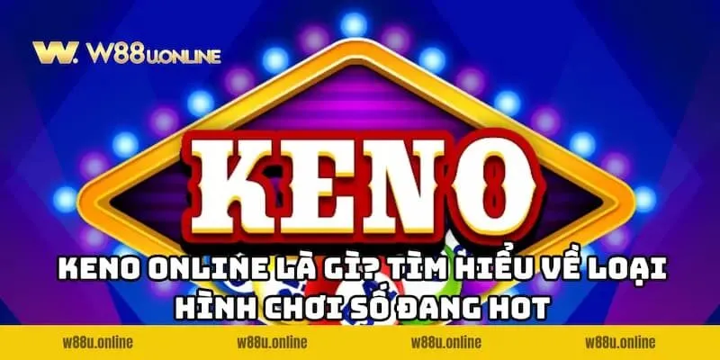 Tìm hiểu về loại hình chơi số Keno Online W88 đang HOT