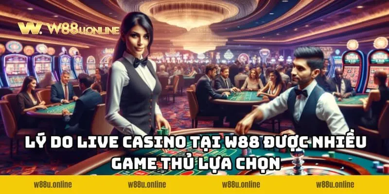 Ưu điểm nổi bật giúp Live Casino W88 được nhiều game thủ lựa chọn