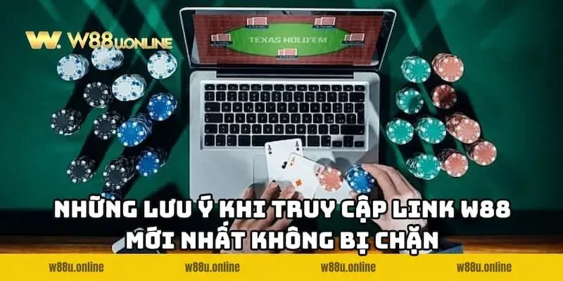 Lưu ý quan trọng khi truy cập link W88 mới nhất không bị chặn