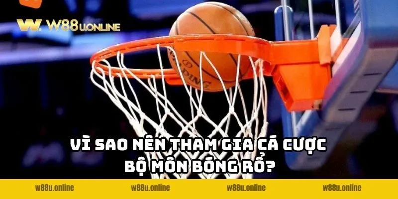 Vì sao nên tham gia cá cược bóng rổ W88?